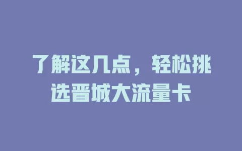 了解这几点，轻松挑选晋城大流量卡