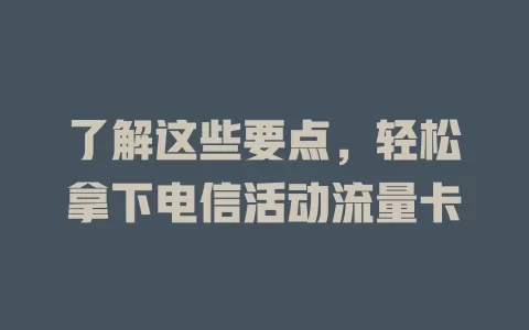 了解这些要点，轻松拿下电信活动流量卡