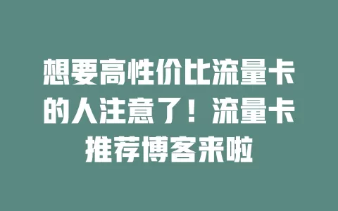 想要高性价比流量卡的人注意了！流量卡推荐博客来啦