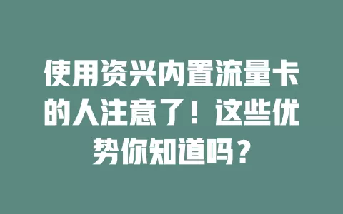 使用资兴内置流量卡的人注意了！这些优势你知道吗？