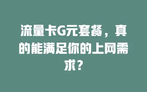 流量卡G元套餐，真的能满足你的上网需求？