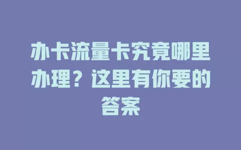 办卡流量卡究竟哪里办理？这里有你要的答案