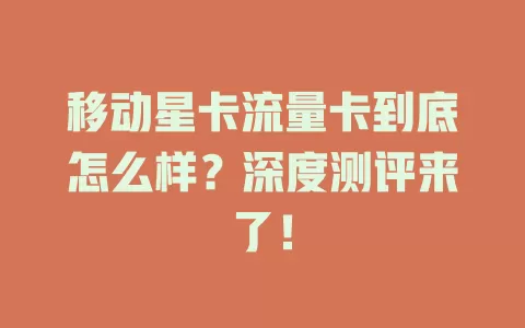 移动星卡流量卡到底怎么样？深度测评来了！