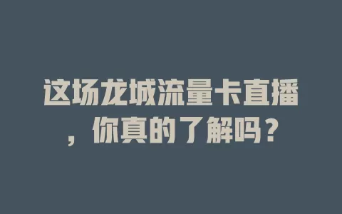 这场龙城流量卡直播，你真的了解吗？
