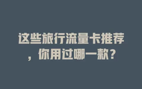 这些旅行流量卡推荐，你用过哪一款？