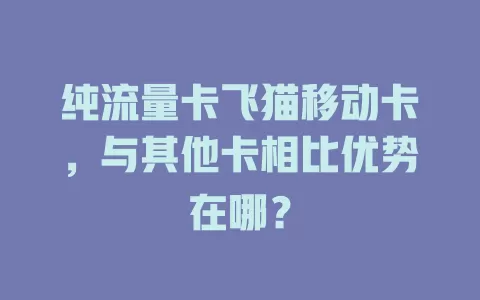 纯流量卡飞猫移动卡，与其他卡相比优势在哪？