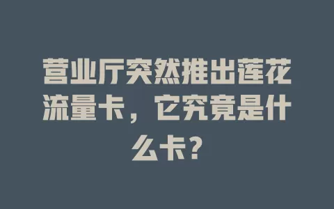 营业厅突然推出莲花流量卡，它究竟是什么卡？
