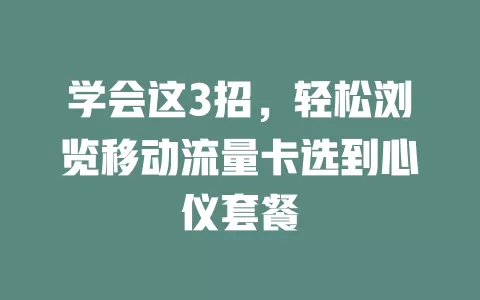 学会这3招，轻松浏览移动流量卡选到心仪套餐