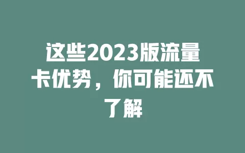 这些2023版流量卡优势，你可能还不了解