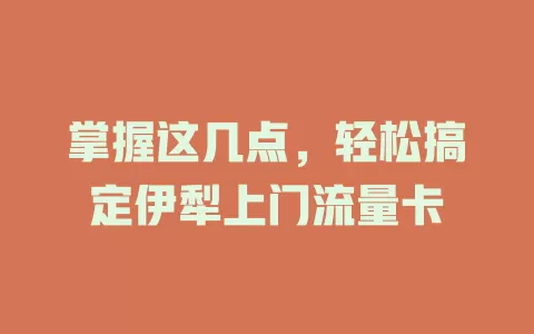 掌握这几点，轻松搞定伊犁上门流量卡
