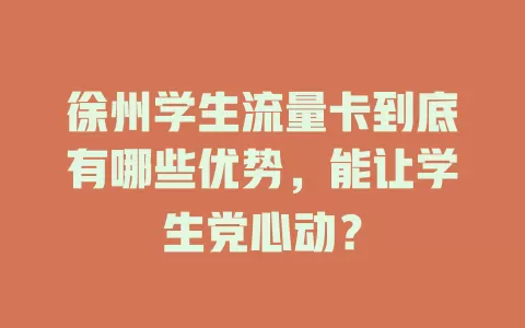 徐州学生流量卡到底有哪些优势，能让学生党心动？