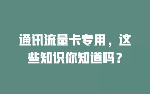 通讯流量卡专用，这些知识你知道吗？