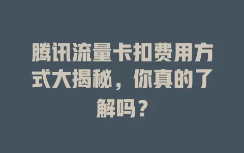 腾讯流量卡扣费用方式大揭秘，你真的了解吗？