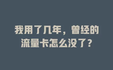 我用了几年，曾经的流量卡怎么没了？