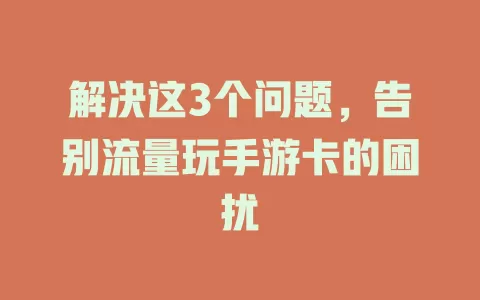 解决这3个问题，告别流量玩手游卡的困扰