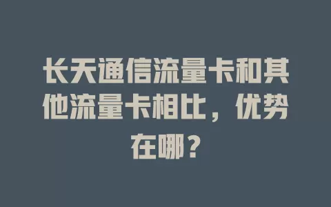 长天通信流量卡和其他流量卡相比，优势在哪？