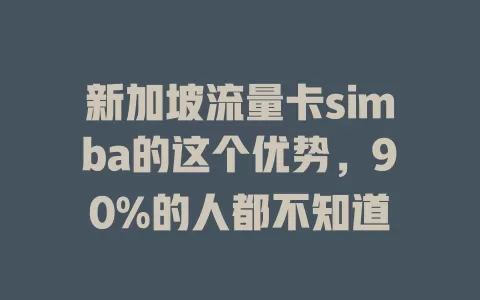 新加坡流量卡simba的这个优势，90%的人都不知道