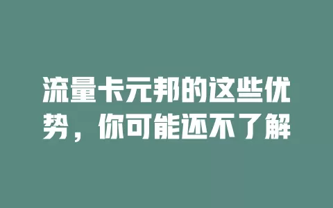 流量卡元邦的这些优势，你可能还不了解