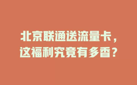 北京联通送流量卡，这福利究竟有多香？
