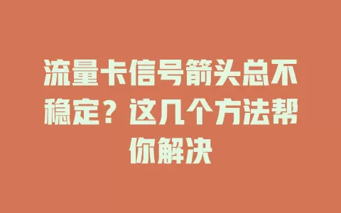 流量卡信号箭头总不稳定？这几个方法帮你解决