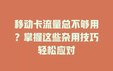 移动卡流量总不够用？掌握这些杂用技巧轻松应对