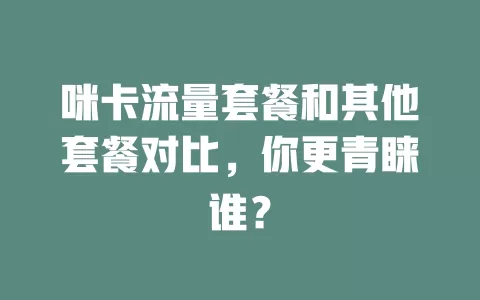 咪卡流量套餐和其他套餐对比，你更青睐谁？