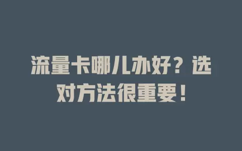 流量卡哪儿办好？选对方法很重要！
