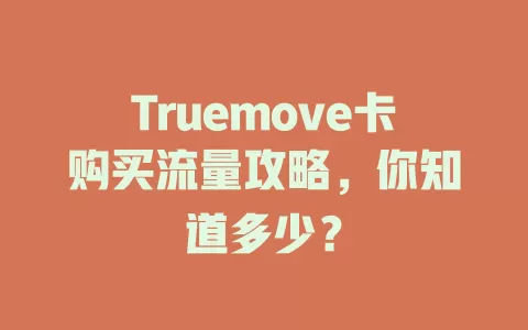 Truemove卡购买流量攻略，你知道多少？