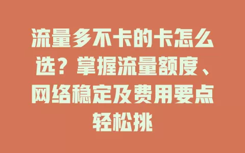 流量多不卡的卡怎么选？掌握流量额度、网络稳定及费用要点轻松挑