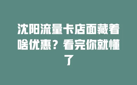 沈阳流量卡店面藏着啥优惠？看完你就懂了