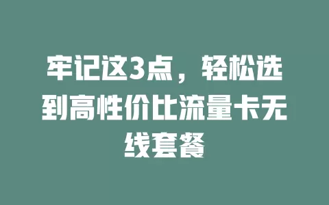 牢记这3点，轻松选到高性价比流量卡无线套餐