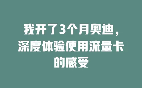 我开了3个月奥迪，深度体验使用流量卡的感受