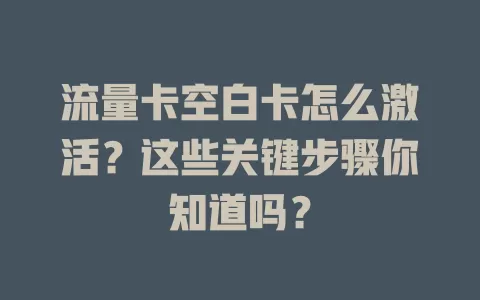 流量卡空白卡怎么激活？这些关键步骤你知道吗？