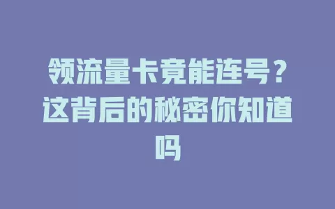 领流量卡竟能连号？这背后的秘密你知道吗
