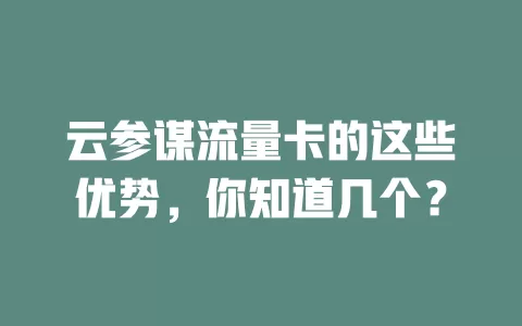 云参谋流量卡的这些优势，你知道几个？