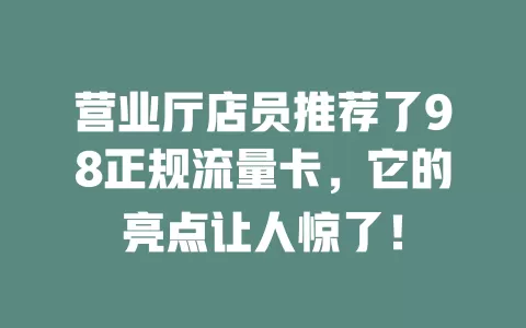 营业厅店员推荐了98正规流量卡，它的亮点让人惊了！