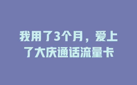 我用了3个月，爱上了大庆通话流量卡