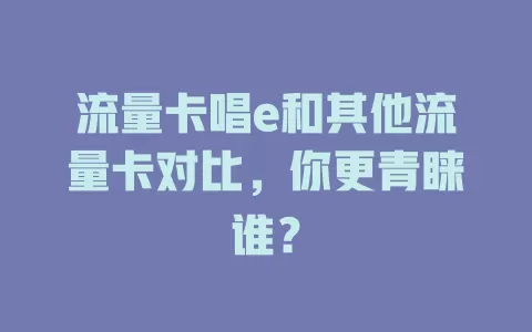 流量卡唱e和其他流量卡对比，你更青睐谁？