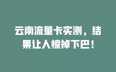 云南流量卡实测，结果让人惊掉下巴！