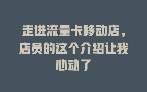走进流量卡移动店，店员的这个介绍让我心动了