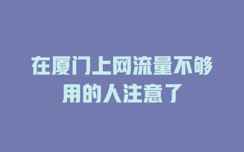 在厦门上网流量不够用的人注意了