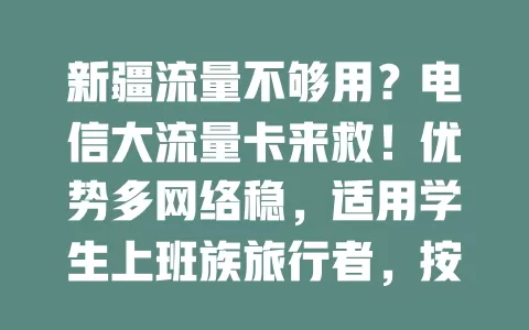 新疆流量不够用？电信大流量卡来救！优势多网络稳，适用学生上班族旅行者，按需选套餐享便捷网络