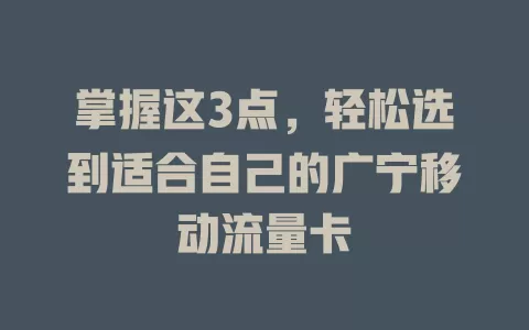 掌握这3点，轻松选到适合自己的广宁移动流量卡