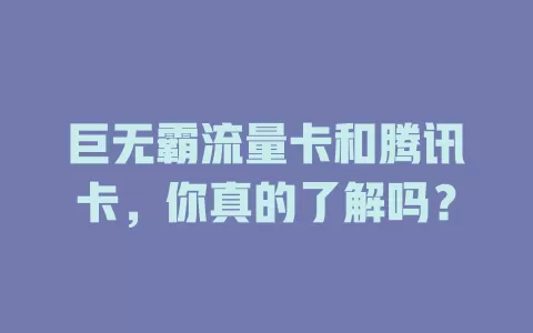 巨无霸流量卡和腾讯卡，你真的了解吗？