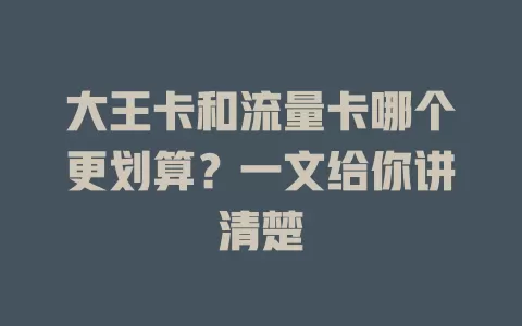 大王卡和流量卡哪个更划算？一文给你讲清楚