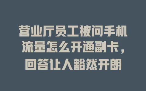 营业厅员工被问手机流量怎么开通副卡，回答让人豁然开朗