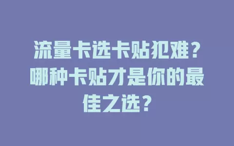 流量卡选卡贴犯难？哪种卡贴才是你的最佳之选？