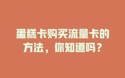 蛋糕卡购买流量卡的方法，你知道吗？