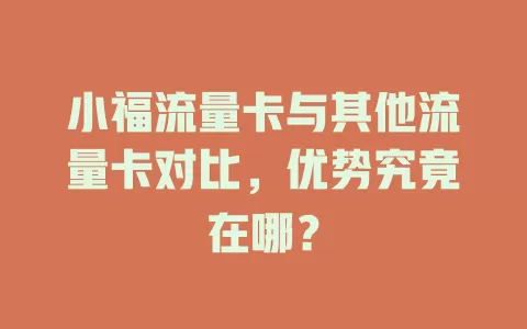 小福流量卡与其他流量卡对比，优势究竟在哪？