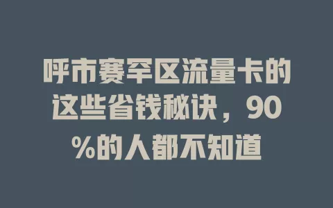 呼市赛罕区流量卡的这些省钱秘诀，90%的人都不知道